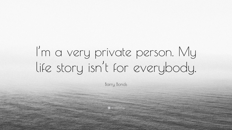 Barry Bonds Quote: “I’m a very private person. My life story isn’t for everybody.”