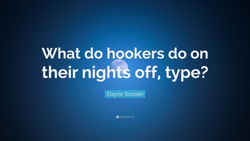 Elayne Boosler Quote: “What do hookers do on their nights off, type?”
