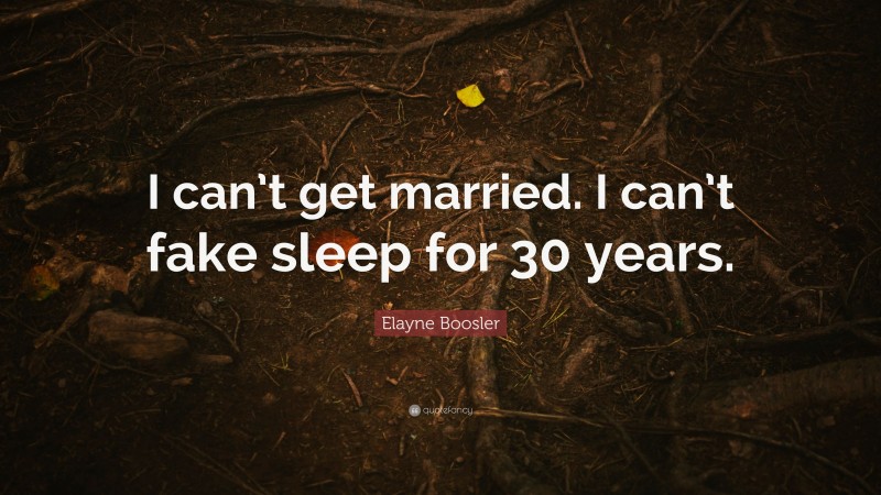 Elayne Boosler Quote: “I can’t get married. I can’t fake sleep for 30 years.”