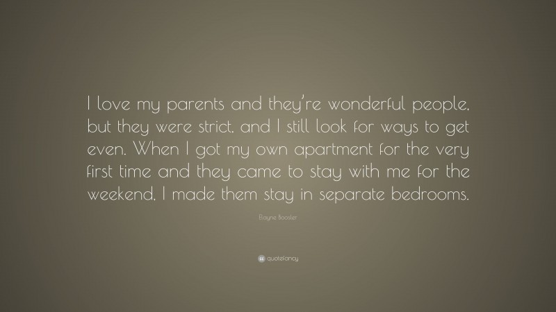 Elayne Boosler Quote: “I love my parents and they’re wonderful people, but they were strict, and I still look for ways to get even. When I got my own apartment for the very first time and they came to stay with me for the weekend, I made them stay in separate bedrooms.”