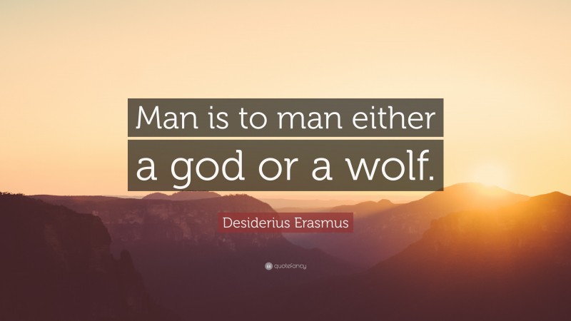 Desiderius Erasmus Quote: “Man is to man either a god or a wolf.”
