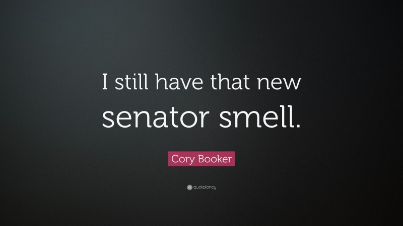 Cory Booker Quote: “I still have that new senator smell.”