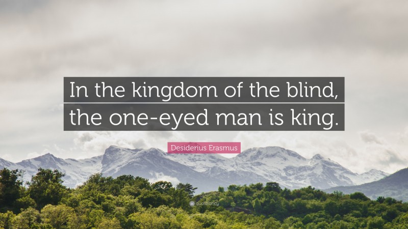 Desiderius Erasmus Quote: “In the kingdom of the blind, the one-eyed man is king.”