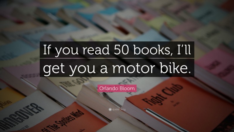 Orlando Bloom Quote: “If you read 50 books, I’ll get you a motor bike.”
