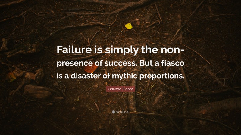 Orlando Bloom Quote: “Failure is simply the non-presence of success. But a fiasco is a disaster of mythic proportions.”