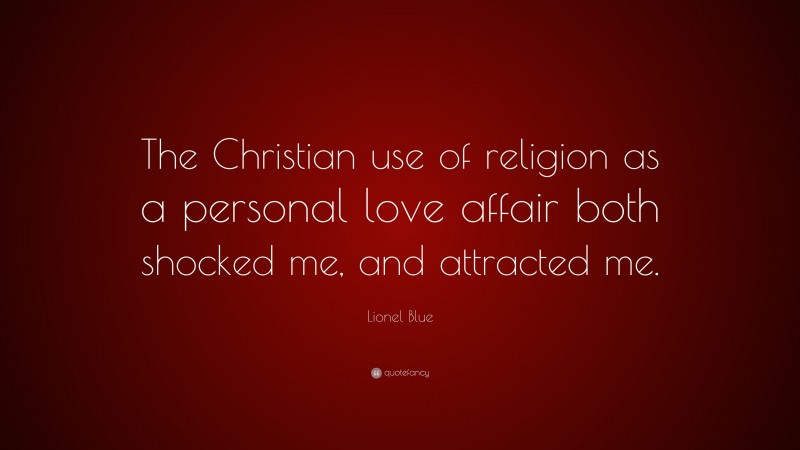 Lionel Blue Quote: “The Christian use of religion as a personal love affair both shocked me, and attracted me.”