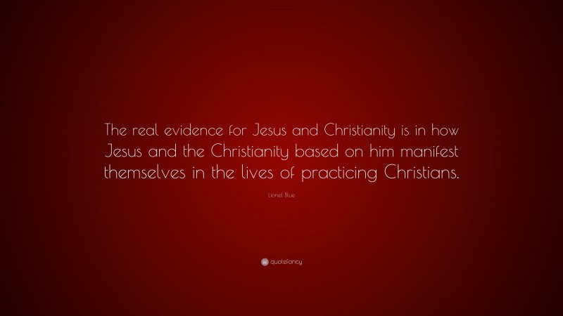 Lionel Blue Quote: “The real evidence for Jesus and Christianity is in how Jesus and the Christianity based on him manifest themselves in the lives of practicing Christians.”