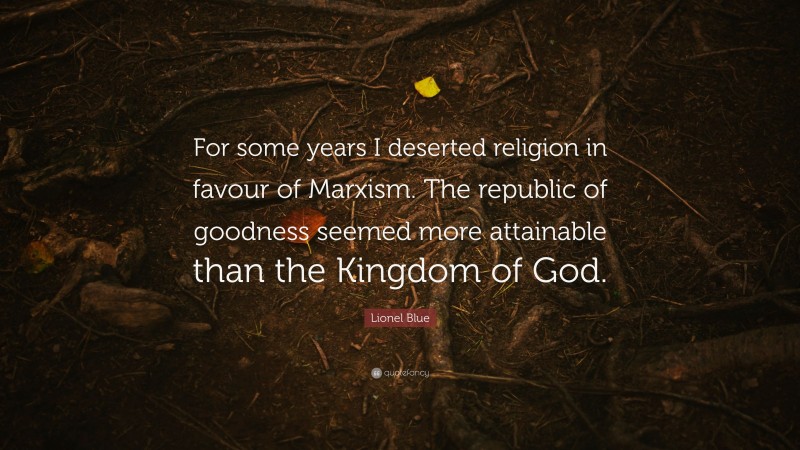 Lionel Blue Quote: “For some years I deserted religion in favour of Marxism. The republic of goodness seemed more attainable than the Kingdom of God.”
