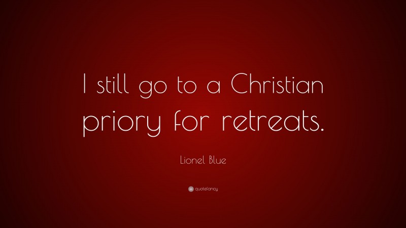 Lionel Blue Quote: “I still go to a Christian priory for retreats.”