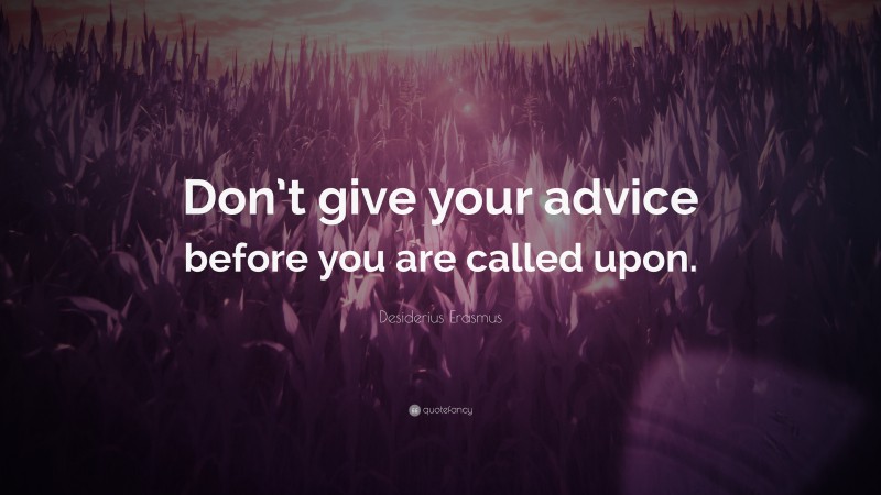 Desiderius Erasmus Quote: “Don’t give your advice before you are called upon.”