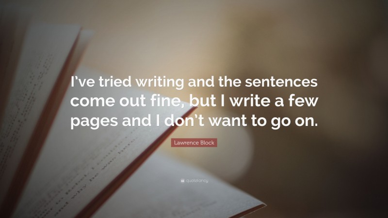 Lawrence Block Quote: “I’ve tried writing and the sentences come out fine, but I write a few pages and I don’t want to go on.”