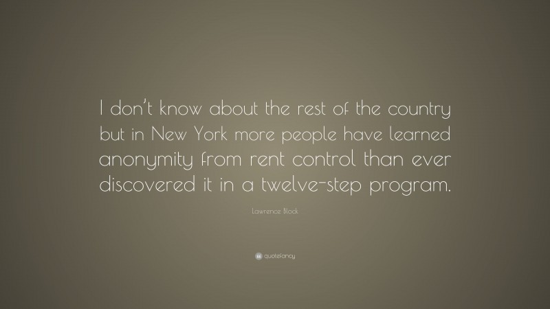 Lawrence Block Quote: “I don’t know about the rest of the country but in New York more people have learned anonymity from rent control than ever discovered it in a twelve-step program.”