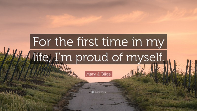 Mary J. Blige Quote: “For the first time in my life, I’m proud of myself.”