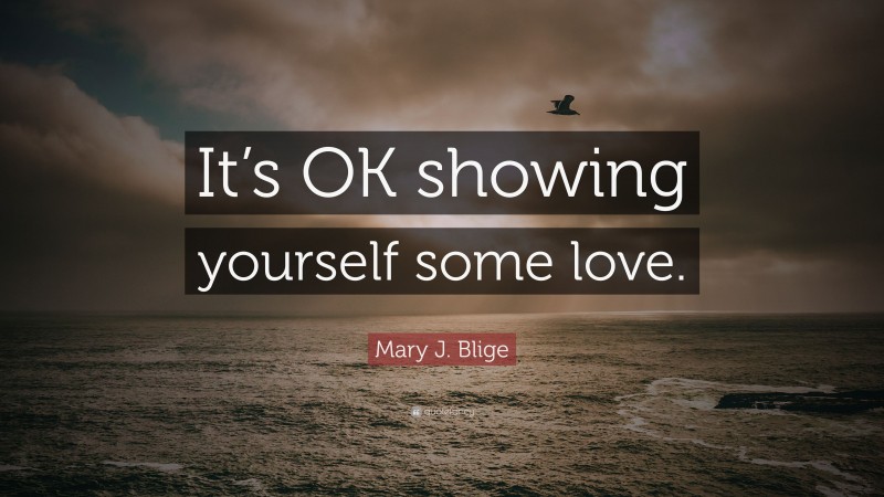 Mary J. Blige Quote: “It’s OK showing yourself some love.”
