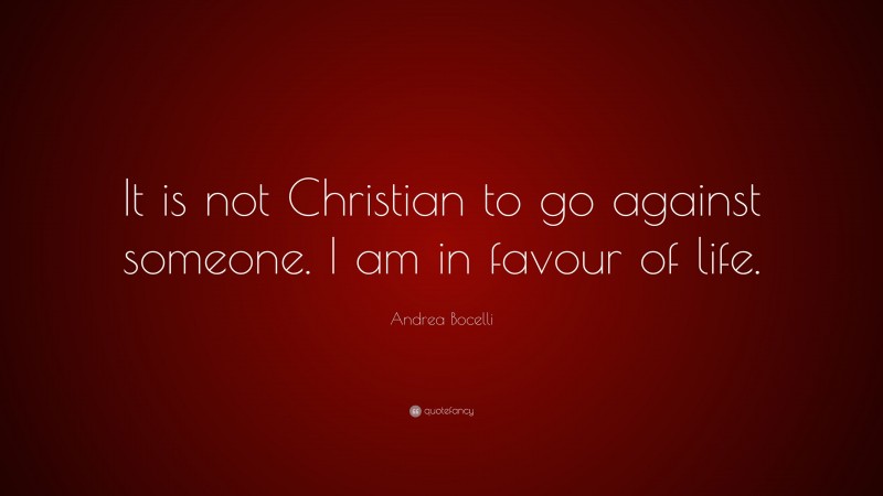 Andrea Bocelli Quote: “It is not Christian to go against someone. I am in favour of life.”