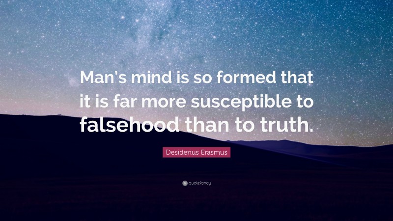 Desiderius Erasmus Quote: “Man’s mind is so formed that it is far more susceptible to falsehood than to truth.”