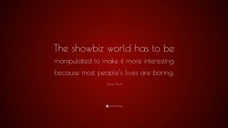 James Blunt Quote: “The showbiz world has to be manipulated to make it more interesting because most people’s lives are boring.”