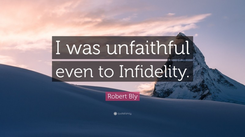 Robert Bly Quote: “I was unfaithful even to Infidelity.”