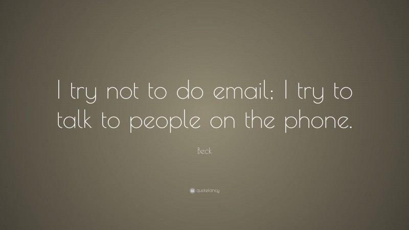 Beck Quote: “I try not to do email; I try to talk to people on the phone.”