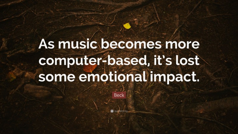 Beck Quote: “As music becomes more computer-based, it’s lost some emotional impact.”