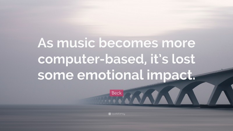 Beck Quote: “As music becomes more computer-based, it’s lost some emotional impact.”