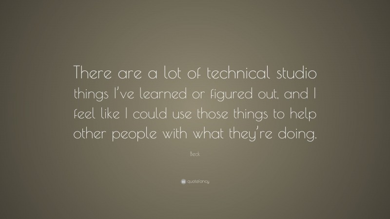 Beck Quote: “There are a lot of technical studio things I’ve learned or figured out, and I feel like I could use those things to help other people with what they’re doing.”