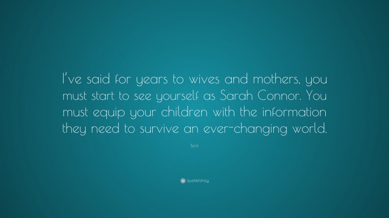 Beck Quote: “I’ve said for years to wives and mothers, you must start to see yourself as Sarah Connor. You must equip your children with the information they need to survive an ever-changing world.”