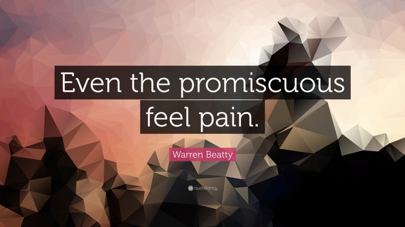 Warren Beatty Quote: “Even the promiscuous feel pain.”