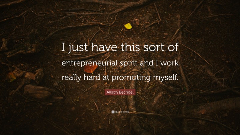 Alison Bechdel Quote: “I just have this sort of entrepreneurial spirit and I work really hard at promoting myself.”