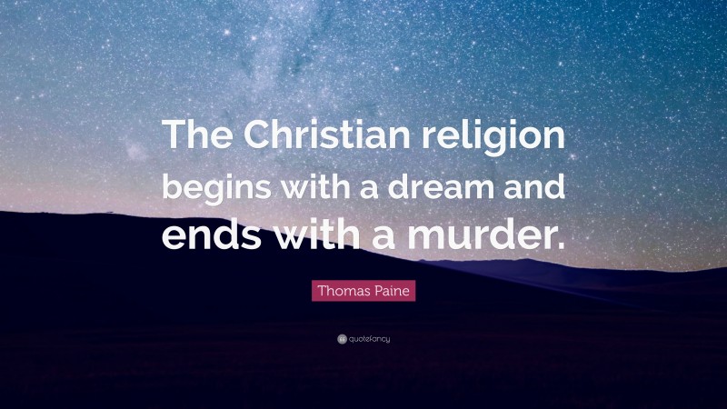 Thomas Paine Quote: “The Christian religion begins with a dream and ends with a murder.”