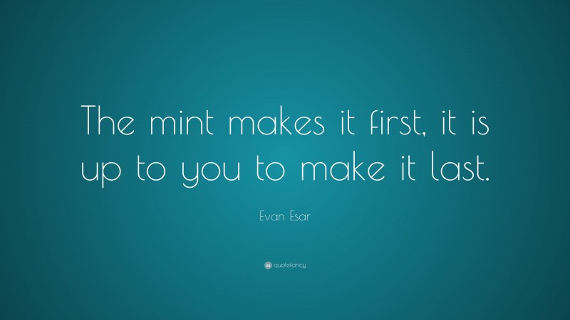 Evan Esar Quote: “The mint makes it first, it is up to you to make it last.”