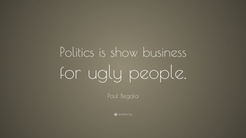 Paul Begala Quote: “Politics is show business for ugly people.”