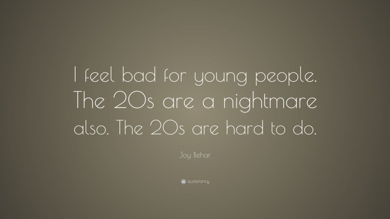 Joy Behar Quote: “I feel bad for young people. The 20s are a nightmare also. The 20s are hard to do.”