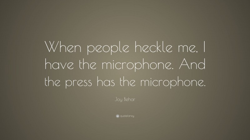 Joy Behar Quote: “When people heckle me, I have the microphone. And the press has the microphone.”