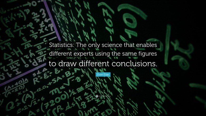 Evan Esar Quote: “Statistics: The only science that enables different experts using the same figures to draw different conclusions.”