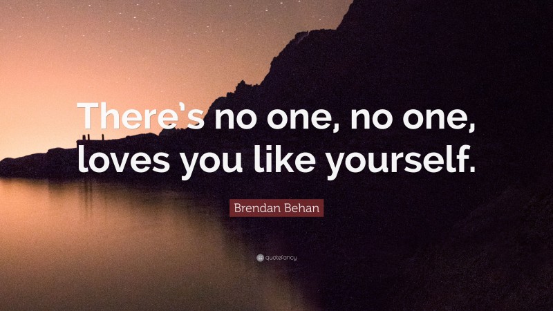 Brendan Behan Quote: “There’s no one, no one, loves you like yourself.”
