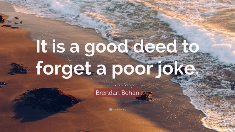 Brendan Behan Quote: “It is a good deed to forget a poor joke.”