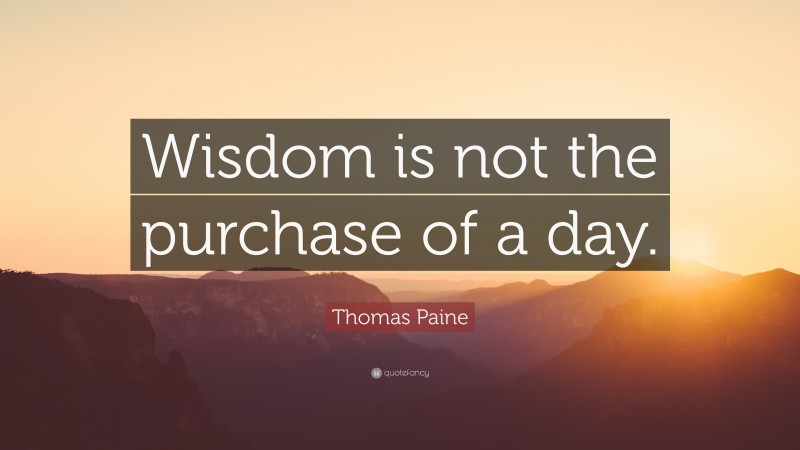 Thomas Paine Quote: “Wisdom is not the purchase of a day.”