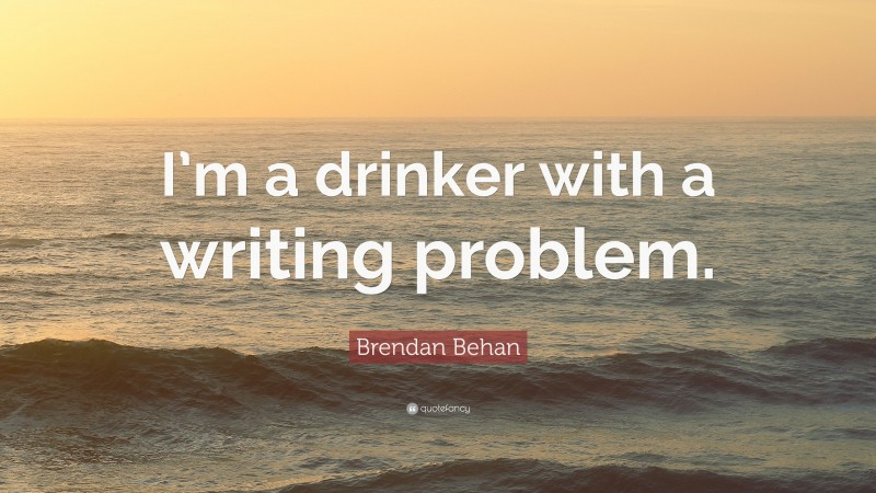 Brendan Behan Quote: “I’m a drinker with a writing problem.”