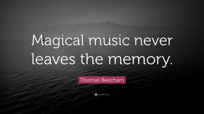 Thomas Beecham Quote: “Magical music never leaves the memory.”