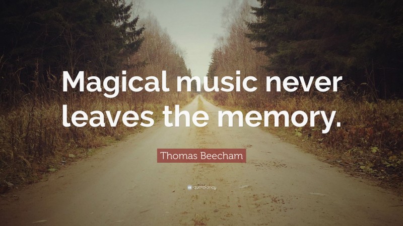 Thomas Beecham Quote: “Magical music never leaves the memory.”