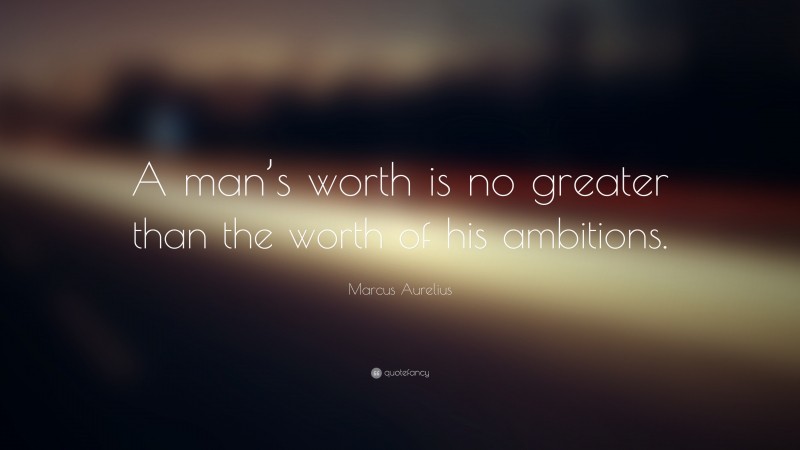 Marcus Aurelius Quote: “A man’s worth is no greater than the worth of his ambitions.”