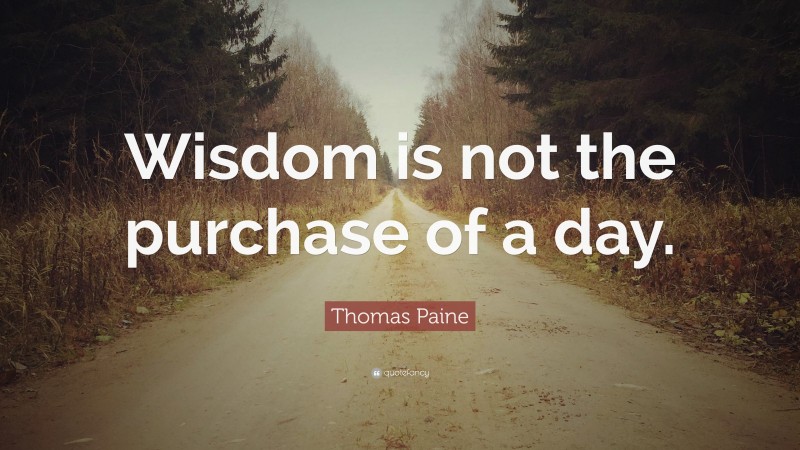 Thomas Paine Quote: “Wisdom is not the purchase of a day.”