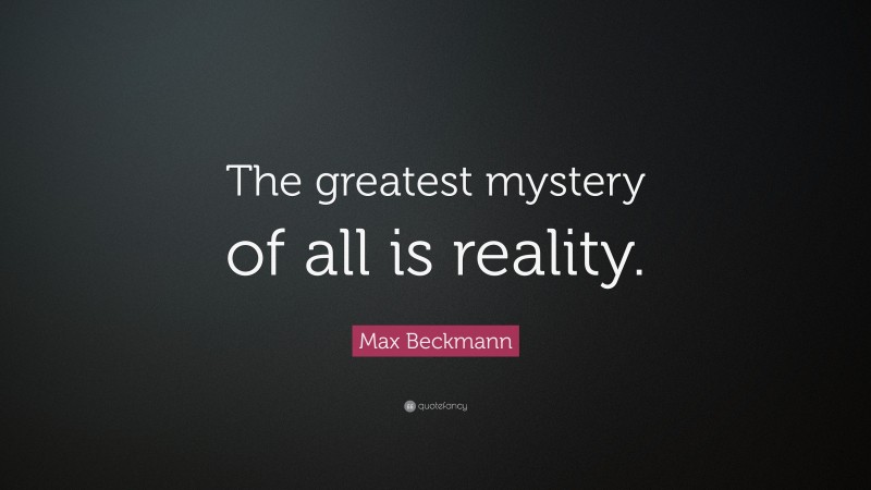 Max Beckmann Quote: “The greatest mystery of all is reality.”