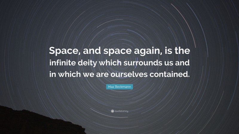 Max Beckmann Quote: “Space, and space again, is the infinite deity which surrounds us and in which we are ourselves contained.”
