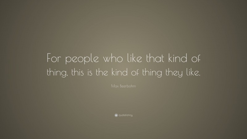Max Beerbohm Quote: “For people who like that kind of thing, this is the kind of thing they like.”