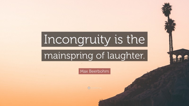 Max Beerbohm Quote: “Incongruity is the mainspring of laughter.”