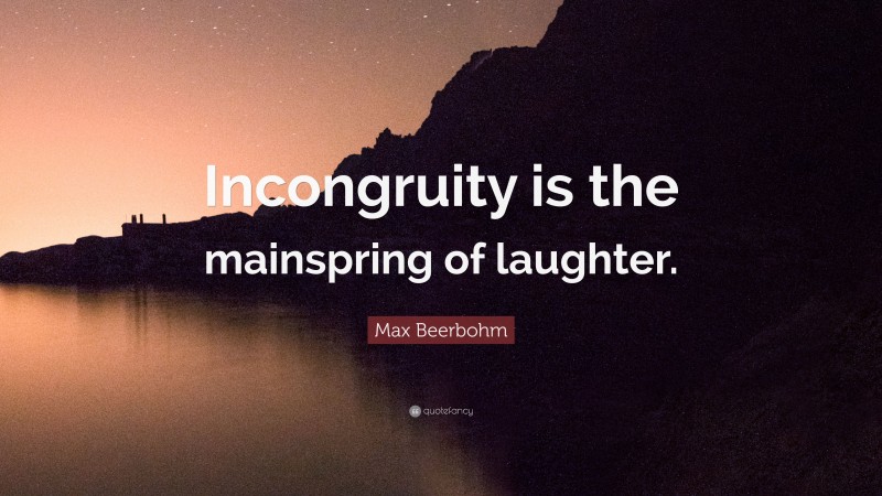 Max Beerbohm Quote: “Incongruity is the mainspring of laughter.”