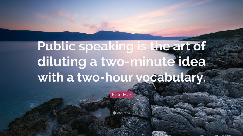 Evan Esar Quote: “Public speaking is the art of diluting a two-minute idea with a two-hour vocabulary.”