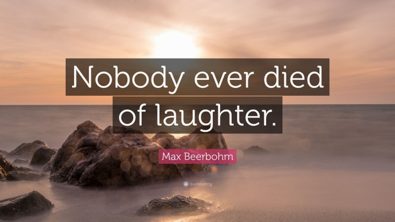 Max Beerbohm Quote: “Nobody ever died of laughter.”